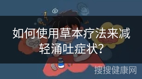 如何使用草本疗法来减轻涌吐症状？