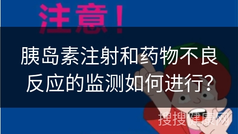 胰岛素注射和药物不良反应的监测如何进行？