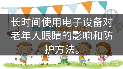 长时间使用电子设备对老年人眼睛的影响和防护方法。