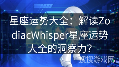 星座运势大全：解读ZodiacWhisper星座运势大全的洞察力？