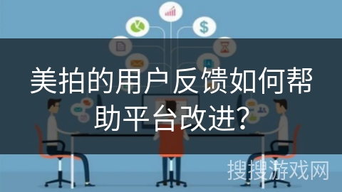 美拍的用户反馈如何帮助平台改进？