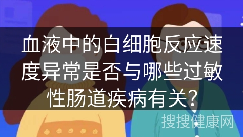 血液中的白细胞反应速度异常是否与哪些过敏性肠道疾病有关？