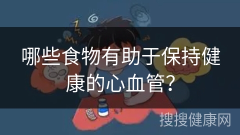 哪些食物有助于保持健康的心血管？