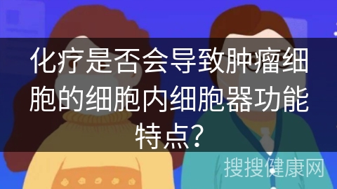 化疗是否会导致肿瘤细胞的细胞内细胞器功能特点？