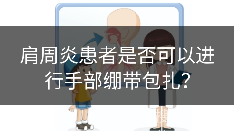 肩周炎患者是否可以进行手部绷带包扎？