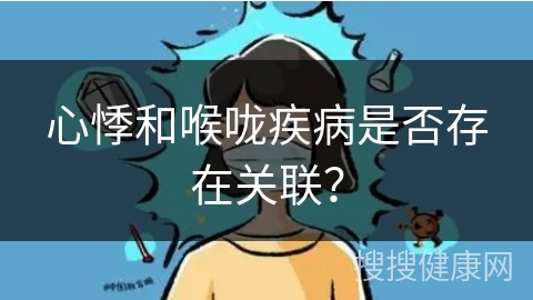 心悸和喉咙疾病是否存在关联？