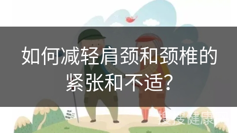 如何减轻肩颈和颈椎的紧张和不适？