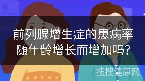 前列腺增生症的患病率随年龄增长而增加吗？