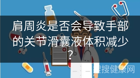 肩周炎是否会导致手部的关节滑囊液体积减少？