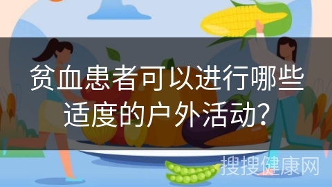 贫血患者可以进行哪些适度的户外活动？