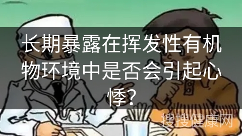 长期暴露在挥发性有机物环境中是否会引起心悸？