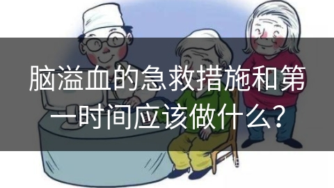 脑溢血的急救措施和第一时间应该做什么？