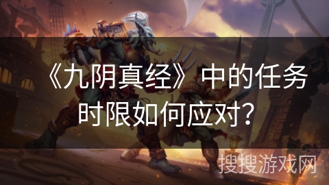 《九阴真经》中的任务时限如何应对？