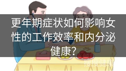 更年期症状如何影响女性的工作效率和内分泌健康？