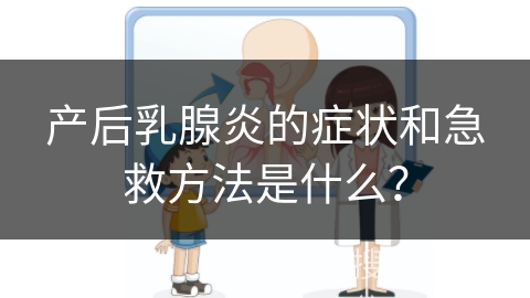 产后乳腺炎的症状和急救方法是什么？