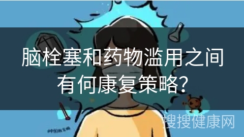 脑栓塞和药物滥用之间有何康复策略？