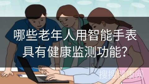 哪些老年人用智能手表具有健康监测功能？