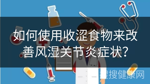 如何使用收涩食物来改善风湿关节炎症状？