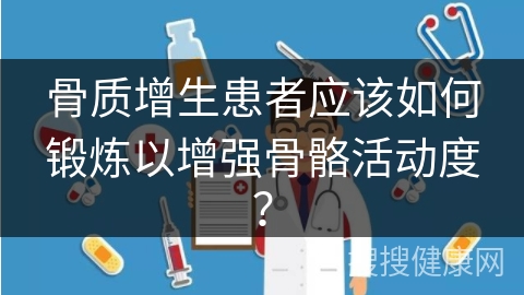 骨质增生患者应该如何锻炼以增强骨骼活动度？