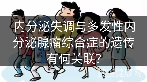 内分泌失调与多发性内分泌腺瘤综合症的遗传有何关联？