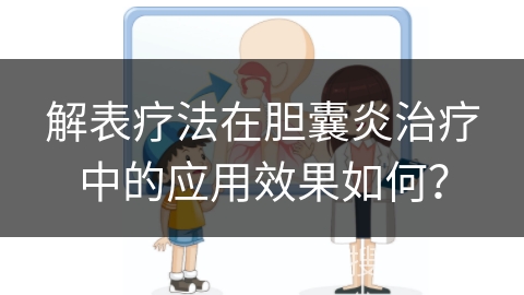 解表疗法在胆囊炎治疗中的应用效果如何？