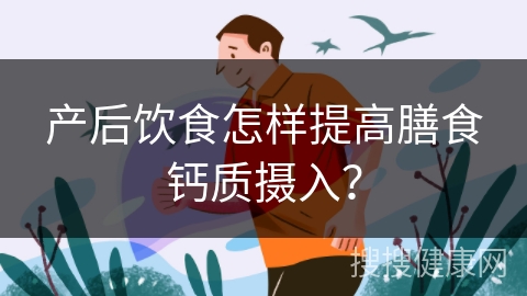 产后饮食怎样提高膳食钙质摄入？