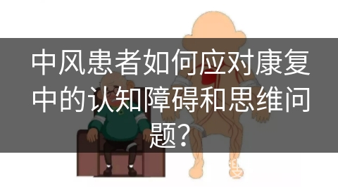 中风患者如何应对康复中的认知障碍和思维问题？