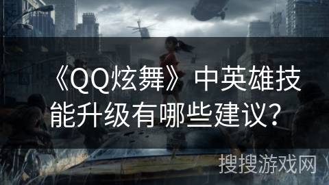 《QQ炫舞》中英雄技能升级有哪些建议？