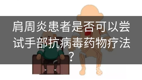 肩周炎患者是否可以尝试手部抗病毒药物疗法？