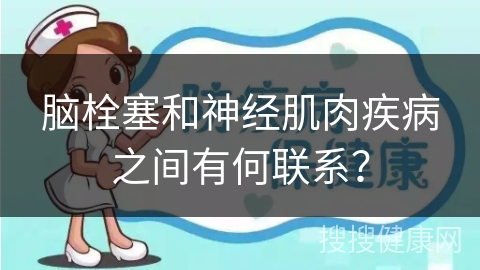 脑栓塞和神经肌肉疾病之间有何联系？