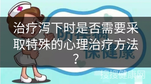 治疗泻下时是否需要采取特殊的心理治疗方法？