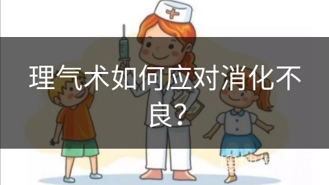 理气术如何应对消化不良？