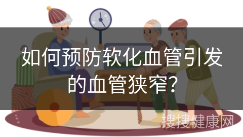 如何预防软化血管引发的血管狭窄？