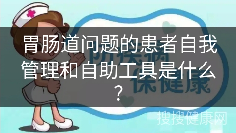 胃肠道问题的患者自我管理和自助工具是什么？