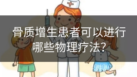 骨质增生患者可以进行哪些物理疗法？