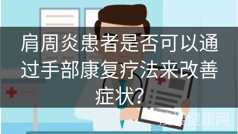 肩周炎患者是否可以通过手部康复疗法来改善症状？