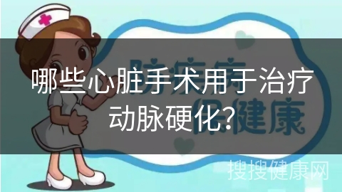 哪些心脏手术用于治疗动脉硬化？