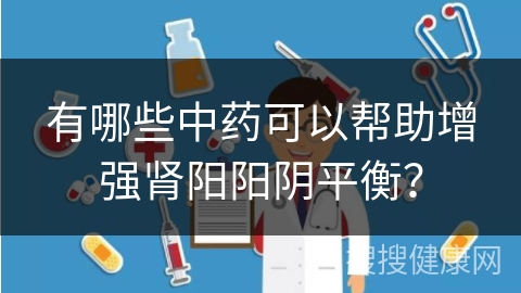 有哪些中药可以帮助增强肾阳阳阴平衡？