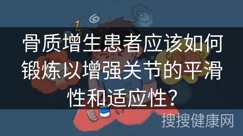 骨质增生患者应该如何锻炼以增强关节的平滑性和适应性？