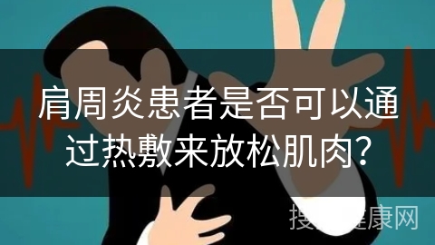 肩周炎患者是否可以通过热敷来放松肌肉？