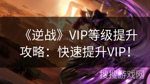 《逆战》VIP等级提升攻略：快速提升VIP！