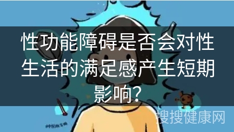 性功能障碍是否会对性生活的满足感产生短期影响？