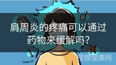 肩周炎的疼痛可以通过药物来缓解吗？