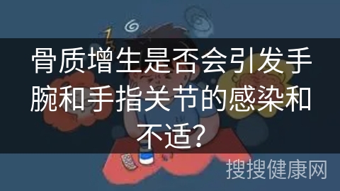 骨质增生是否会引发手腕和手指关节的感染和不适？