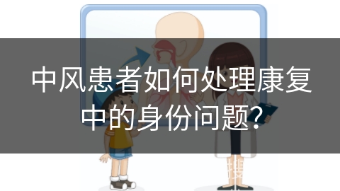 中风患者如何处理康复中的身份问题？