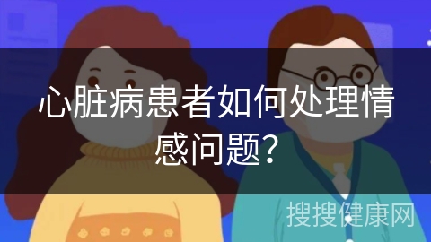 心脏病患者如何处理情感问题？