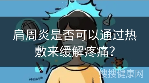 肩周炎是否可以通过热敷来缓解疼痛？