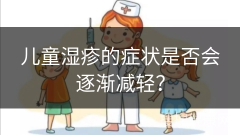 儿童湿疹的症状是否会逐渐减轻？