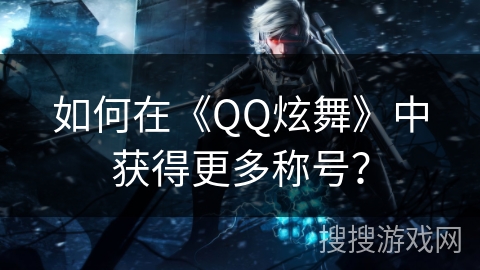 如何在《QQ炫舞》中获得更多称号？