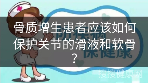 骨质增生患者应该如何保护关节的滑液和软骨？